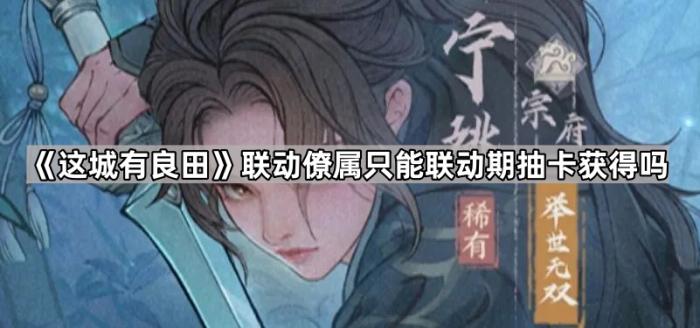 《这城有良田》联动僚属只能联动期抽卡获得吗1
