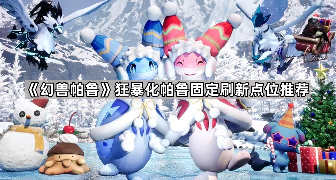 幻兽帕鲁狂暴化帕鲁固定刷新点位推荐_幻兽帕鲁狂暴化帕鲁坐标