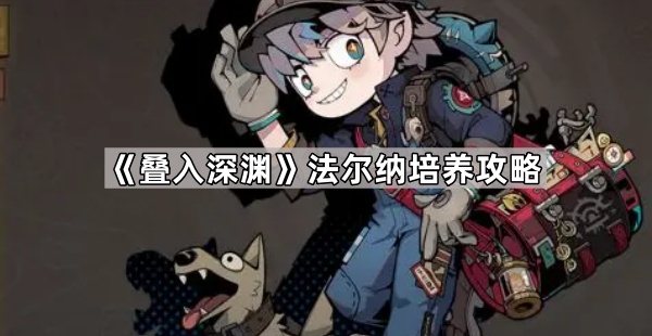 叠入深渊法尔纳培养攻略_昆法尔攻略网