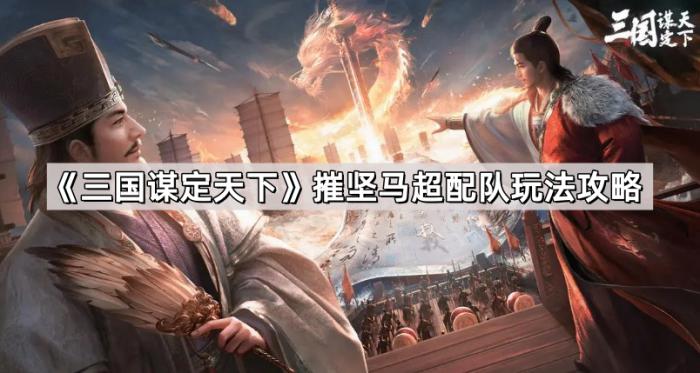 《三国谋定天下》摧坚马超配队玩法攻略1