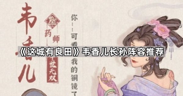 这城有良田韦香儿长孙阵容推荐_这城有良田长孙无忌阵容