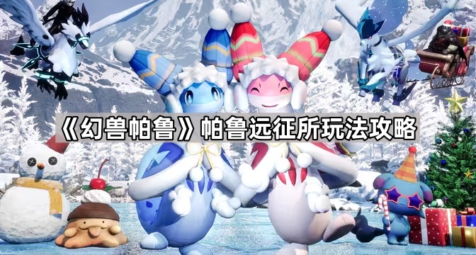 幻兽帕鲁帕鲁远征所玩法攻略_幻兽帕鲁帕鲁远征所建在哪