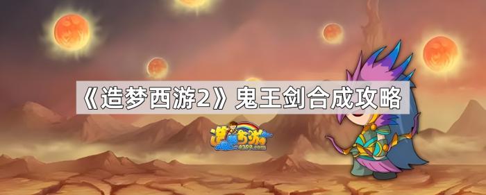 造梦西游2鬼王剑合成攻略_造梦西游2鬼王剑怎么合成