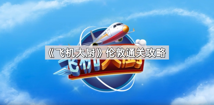 飞机大厨伦敦通关攻略_飞机大厨做菜