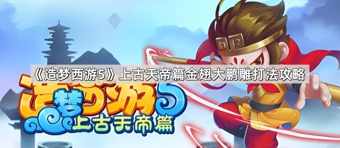 造梦西游5上古天帝篇金翅大鹏雕打法攻略_造梦西游5上古天帝篇怎么打帝俊