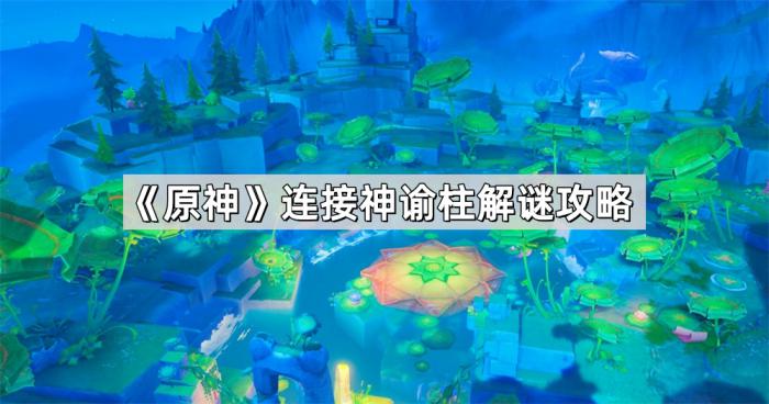 原神连接神谕柱解谜攻略_原神连接神谕柱形成星星形状