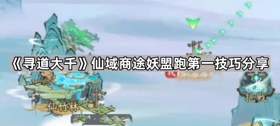 寻道大千仙域商途妖盟跑第一技巧分享_寻道大千仙域商途紧缺详解