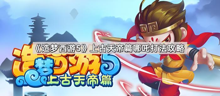 《造梦西游5》上古天帝篇哪吒打法攻略1
