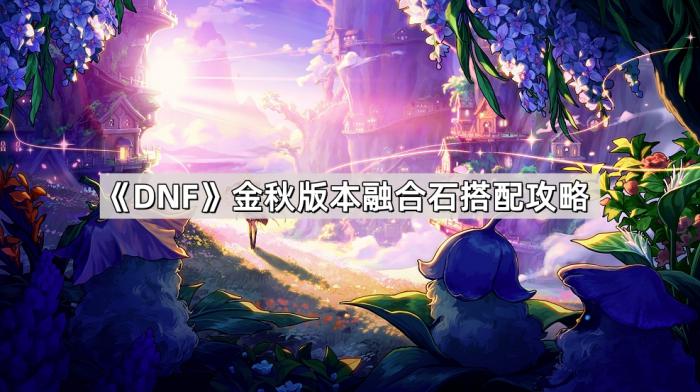 《DNF》金秋版本融合石搭配攻略1