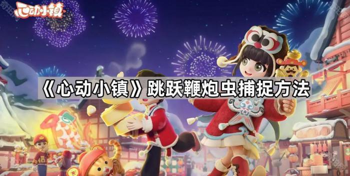 心动小镇跳跃鞭炮虫捕捉方法_心动小镇无限金币
