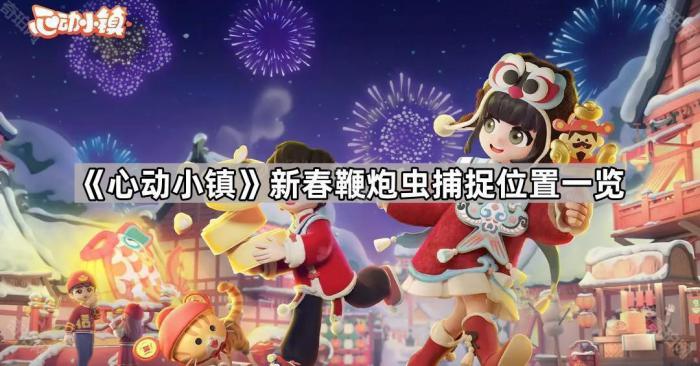 心动小镇新春鞭炮虫捕捉位置一览_心动小镇是哪家公司