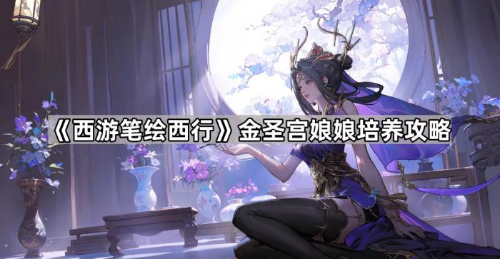 西游笔绘西行金圣宫娘娘培养攻略_西游记金圣宫娘娘