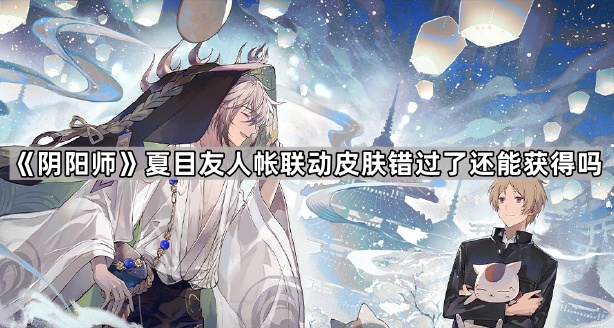 《阴阳师》夏目友人帐联动皮肤错过了还能获得吗1