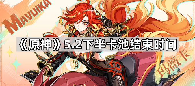 原神5.2下半卡池结束时间_原神52下半卡池角色陪跑四星