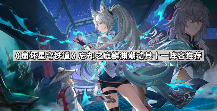 崩坏星穹铁道忘却之庭鳞渊潮动其十一阵容推荐_崩坏星穹铁道是手机游戏吗