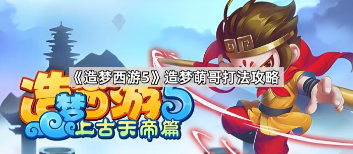 《造梦西游5》造梦萌哥打法攻略1