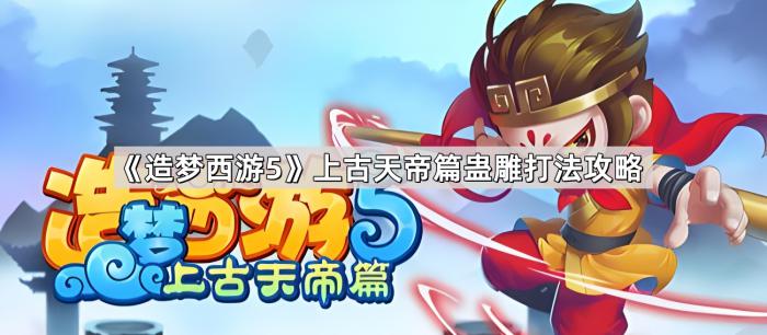 《造梦西游5》上古天帝篇蛊雕打法攻略1