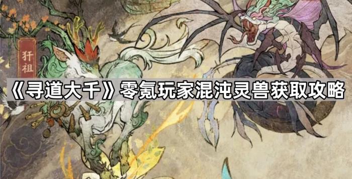 《寻道大千》零氪玩家混沌灵兽获取攻略1