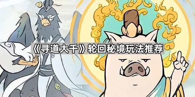 寻道大千轮回秘境玩法推荐_寻道大千轮回秘境最简单三个步骤