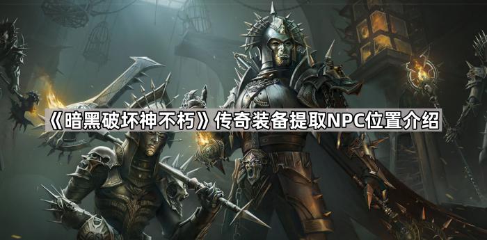 《暗黑破坏神不朽》传奇装备提取NPC位置介绍1