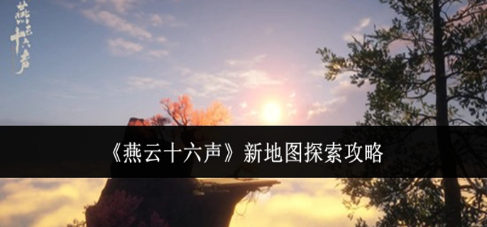 燕云十六声新地图怎么探索1