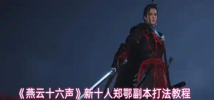 燕云十六声新十人郑鄂副本怎么打1