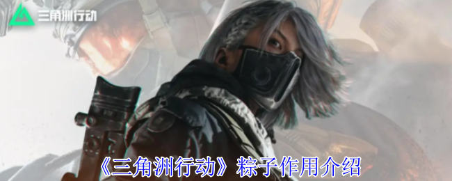 三角洲行动粽子有什么用_三角洲行动手游攻略网