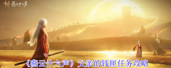燕云十六声父亲的钱匣任务怎么完成_燕云十六声手机端