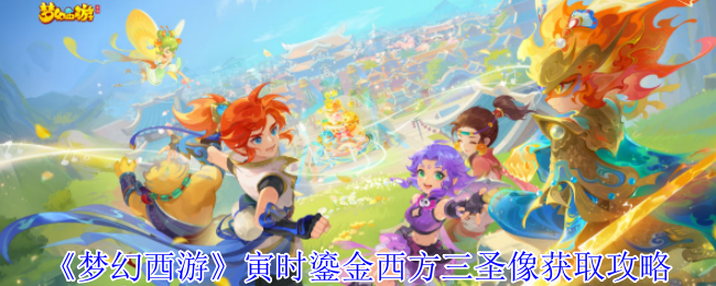 梦幻西游寅时鎏金西方三圣像怎么获得_梦幻西游寅时鎏金西方三圣像怎么获得