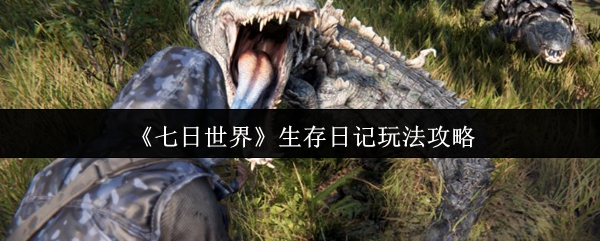 七日世界生存日记怎么玩_七日世界生存日记怎么玩视频