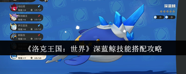 洛克王国世界深蓝鲸技能怎么搭配_洛克王国深蓝霸主怎么超进化