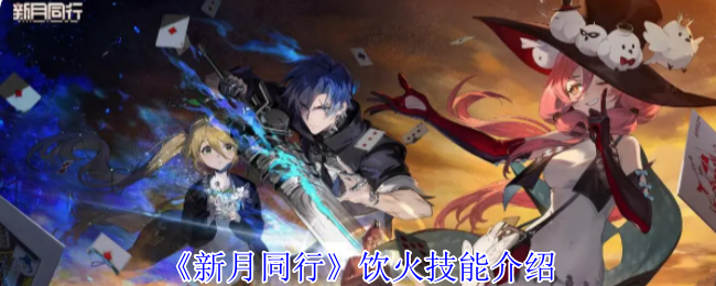 新月同行饮火有什么技能_新月同行饮火阵容