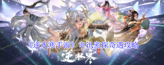 逆水寒手游审讯密探奇遇怎么完成_逆水寒奇遇案中案触发