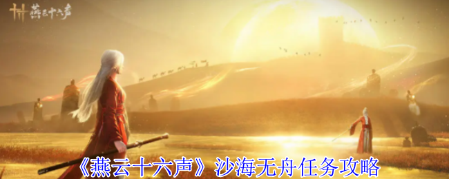 燕云十六声沙海无舟任务怎么完成_燕云十六州什么意思