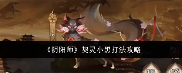 阴阳师契灵小黑怎么打1