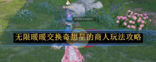 无限暖暖交换奇想星的商人玩法攻略_无限暖暖石头里的奇想星怎么拿
