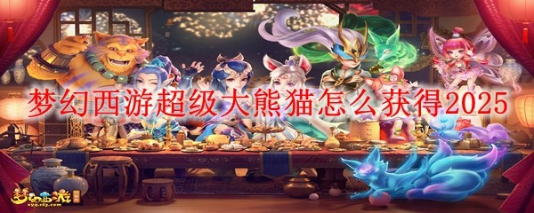 梦幻西游超级大熊猫怎么获得1