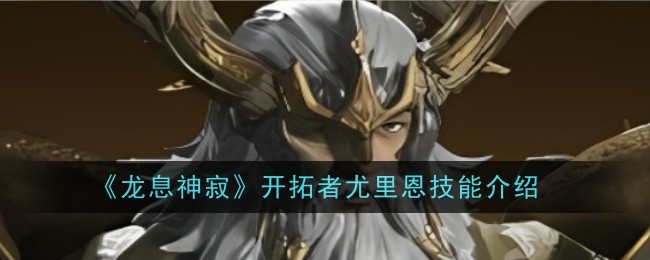 龙息神寂开拓者尤里恩技能是什么_龙息神寂火队