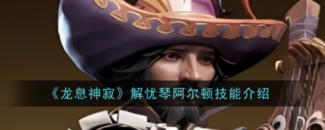 龙息神寂解忧琴阿尔顿技能是什么1