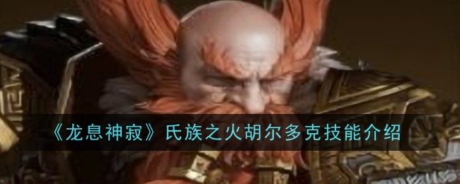 龙息神寂氏族之火胡尔多克技能是什么_龙息神寂席尔喀斯在哪里