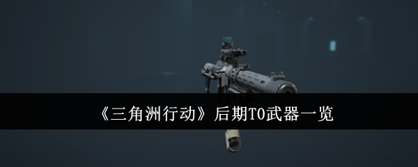 三角洲行动后期T0武器有哪些1
