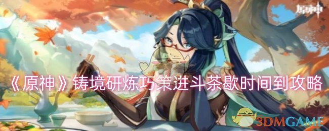 原神铸境研炼巧策进斗茶歇时间到怎么过1
