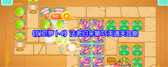保卫萝卜4法老归来第75关怎么过1