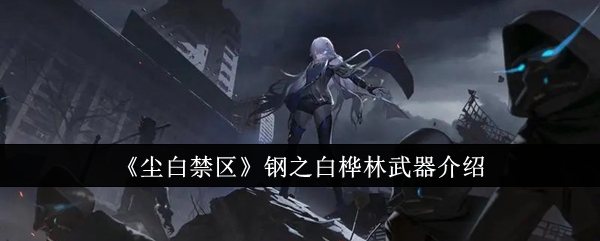 尘白禁区钢之白桦林武器怎么样