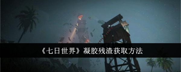 七日世界凝胶残渣怎么获取_七日世界活性凝胶有什么用