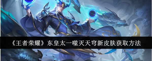 王者荣耀东皇太一噬灭天穹新皮肤怎么获取_王者东皇太一是什么东西