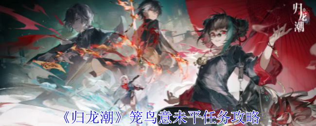 归龙潮笼鸟意未平任务怎么做_归龙潮破壁出笼延颈而歌任务