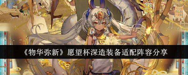 物华弥新愿望杯深造装备适配阵容有哪些_物华弥新深造