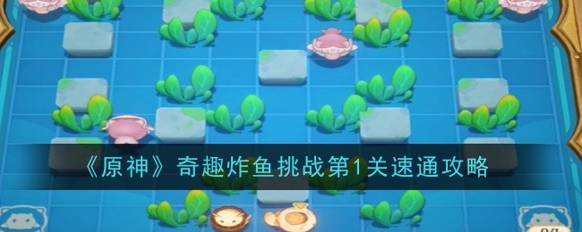 原神奇趣炸鱼挑战第1关怎么速通_原神奇趣乐园在哪