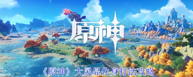 原神大灵显化身怎么打_原神大灵显化身(地方传奇版)怎么打